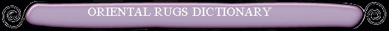 Dictionary  of terms in the oriental rug industry such as Heriz, Sultanabad, Sarouk, Kashan, Agra, Amritsar, Oushak, Kazak, Shirvan, Anatolian & more